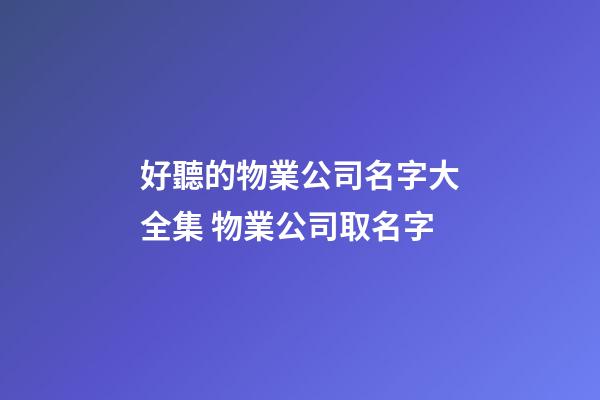 好聽的物業公司名字大全集 物業公司取名字-第1張-公司起名-玄機派